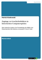 Patrick Kiedrowski - Zugänge zu Geschichtsbildern in historischen Computerspielen