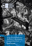 Adam Colman - Drugs and the Addiction Aesthetic in Nineteenth-Century Literature