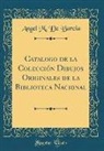 Angel M. de Barcia - Catalogo de la Colección Dibujos Originales de la Biblioteca Nacional (Classic Reprint)