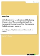 Deniz Ünal - Globalisation vs. Localisation of Marketing 30 years after Theodore Levitt. Analysis, Survey and Comparison of the German and Turkish skincare markets