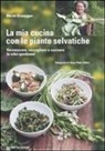 Meret Bissegger - La mia cucina con le piante selvatiche. Riconoscere, raccogliere e cucinare le erbe spontanee
