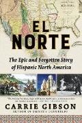 Carrie Gibson, Carrie Gibson,  Gibson Carrie - El Norte - The Epic and Forgotten Story of Hispanic North America