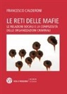 Francesco Calderoni - Le reti delle mafie. Le relazioni sociali e la complessità delle organizzazioni criminali