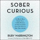 Ruby Warrington, Tbd, Ruby Warrington - Sober Curious: The Blissful Sleep, Greater Focus, Limitless Presence, and Deep Connection Awaiting Us All on the Other Side of Alcoho (Audio book)