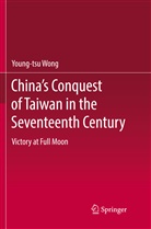 Young-Tsu Wong - China's Conquest of Taiwan in the Seventeenth Century