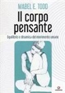 Mabel E. Todd, S. Basile, S. Scorrano - Il corpo pensante. Equilibrio e dinamica del movimento umano