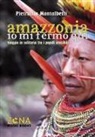 Pietruccio Montalbetti - Amazzonia. Io mi fermo qui. Viaggio in solitaria tra i popoli invisibili