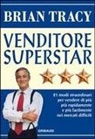 Brian Tracy - Venditore superstar. Ventuno modi straordinari per vendere di più, più rapidamente e più facilmente nei mercati difficili