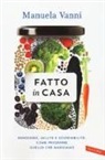 Manuela Vanni - Fatto in casa. Benessere, salute e sostenibilità: come produrre quello che mangiamo