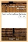 Cailhava de l estand, Jean-François Cailhava de l'Estandoux, Cailhava de L'Estandoux-J, Cailhava de L'Estandoux-J - Essai sur la tradition theatrale