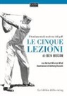 Ben Hogan, Herbert Warren Wind, A. Ravielli, B. Dassù, M. Malagutti - Le cinque lezioni di Ben Hogan. I fondamentali moderni del golf