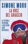 Simone Moro - La voce del ghiaccio. Gli ottomila in inverno: il mio sogno quasi impossibile