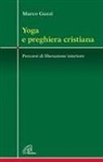 Marco Guzzi - Yoga e preghiera cristiana. Percorsi di liberazione interiore