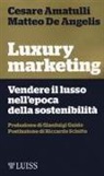Cesare Amatulli, Matteo De Angelis - Luxury marketing. Vendere il lusso nell'epoca della sostenibilità