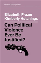 E Frazer, Elizabet Frazer, Elizabeth Frazer, Elizabeth Hutchings Frazer, Kimberly Hutchings - Can Political Violence Ever Be Justified?