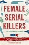 Christopher Berry-Dee - Female Serial Killers: Up Close and Personal: Inside the Minds of Revenge Killers, Sexual Predators, Black Widows and Angels of Death