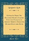 Benjamin Rush - Extracts From Dr. Benjamin Rush's Inquiry Into the Effects of Ardent Spirits Upon the Human Body and Mind (Classic Reprint)