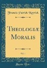 Francis Patrick Kenrick - Theologiæ Moralis, Vol. 1 (Classic Reprint)