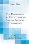 Andrew Carnegie - Das Evangelium des Reichtums und Andere Zeit-und Streitfragen (Classic Reprint)