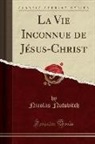 Nicolas Notovitch - La Vie Inconnue de Jésus-Christ (Classic Reprint)