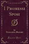 Alessandro Manzoni - I Promessi Sposi (Classic Reprint)