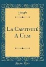 Joseph Joseph - La Captivité A Ulm (Classic Reprint)