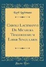 Karl Lachmann - Caroli Lachmanni De Mensura Tragoediarum Liber Singularis (Classic Reprint)