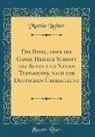 Martin Luther - Die Bibel, oder die Ganze Heilige Schrift des Alten und Neuen Testaments, nach der Deutschen Übersetzung (Classic Reprint)