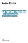 Lavinia D'Errico - La femme-machine. Vita di Rosanna Benzi nel polmone d'acciaio