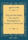 Agostino Gallo - Vita di Giuseppe Velasques Palermitano, Egregio Dipintore (Classic Reprint)