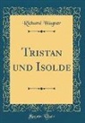 Richard Wagner - Tristan und Isolde (Classic Reprint)