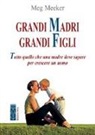 Meg Meeker - Grandi madri, grandi figli. Tutto quello che una madre deve sapere per crescere un uomo