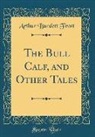 Arthur Burdett Frost - The Bull Calf, and Other Tales (Classic Reprint)