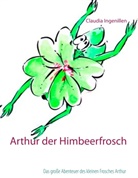 Claudia Ingenillen - Arthur der Himbeerfrosch