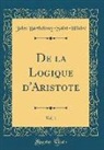 Jules Barthélemy-Saint-Hilaire - De la Logique d'Aristote, Vol. 1 (Classic Reprint)