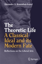 Alexander S Rosenthal-Pubul, Alexander S. Rosenthal-Pubul - The Theoretic Life - A Classical Ideal and its Modern Fate