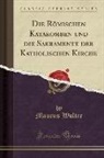 Maurus Wolter - Die R&ouml;mischen Katakomben und die Sakramente der Katholischen Kirche (Classic Reprint)