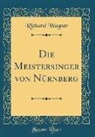 Richard Wagner - Die Meistersinger von Nürnberg (Classic Reprint)
