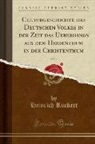 Heinrich Rückert - Culturgeschichte des Deutschen Volkes in der Zeit das Uebergangs aus dem Heidenthum in der Christenthum, Vol. 1 (Classic Reprint)