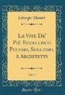 Giorgio Vasari - Le Vite De' Più Eccellenti Pittori, Scultori, e Architetti, Vol. 4 (Classic Reprint)