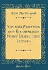 Ernst Moritz Arndt - Von dem Wort und dem Kirchenliede Nebst Geistlichen Liedern (Classic Reprint)