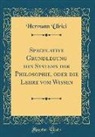 Hermann Ulrici - Speculative Grundlegung des Systems der Philosophie, oder die Lehre vom Wissen (Classic Reprint)