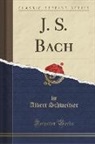 Albert Schweitzer - J. S. Bach (Classic Reprint)