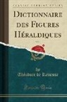 Théodore De Renesse - Dictionnaire des Figures Héraldiques, Vol. 1 (Classic Reprint)