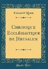 Edouard Reuss - Chronique Ecclésiastique de Jérusalem (Classic Reprint)