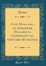 France France - Code Municipal, ou Analyse de Règlements Concernant les Officiers Municipaux (Classic Reprint)