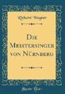 Richard Wagner - Die Meistersinger von Nürnberg (Classic Reprint)