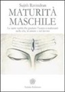 Sujith Ravindran - Maturità maschile. Le sacre verità che guidano l'uomo a realizzarsi nella vita, in amore e nel lavoro