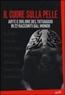 B. Geulen, P. Graf, M. Seibert - Il cuore sulla pelle. Arte e dolore del tatuaggio in 22 racconti dal mondo
