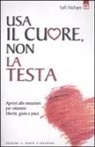 Safi Nidiaye - Usa il cuore non la testa. Aprirsi alle emozioni per ottenere libertà, gioia e pace